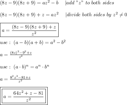 (8z-9)(8z+9)=az^2-b\ \ \ \ |add\ "z"\ to\ both\ sides\\\\(8z-9)(8z+9)+z=az^2\ \ \ \ |divide\ both\ sides\ by\ z^2\neq0\\\\\boxed{a=\frac{(8z-9)(8z+9)+z}{z^2}}\\\\use:\ (a-b)(a+b)=a^2-b^2\\\\a=\frac{(8z)^2-9^2+z}{z^2}\\\\use:\ (a\cdot b)^n=a^n\cdot b^n\\\\a=\frac{8^2z^2-81+z}{z^2}\\\\\boxed{\boxed{a=\frac{64z^2+z-81}{z^2}}}
