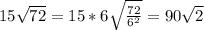 15 \sqrt{72} = 15*6 \sqrt{\frac{72}{6^{2}} } =90 \sqrt{2}