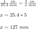 \frac{1}{25.4}\frac{in}{mm}=\frac{5}{x}\frac{in}{mm}\\ \\x=25.4*5\\ \\x=127\ mm