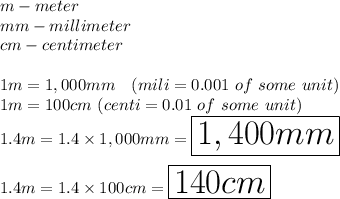 m-meter\\mm-millimeter\\cm-centimeter\\\\1m=1,000mm\ \  \ (mili=0.001\ of\ some\ unit)\\1m=100cm\ (centi=0.01\ of\ some\ unit)\\1.4m=1.4\times1,000mm=\huge\boxed{1,400mm}\\\\1.4m=1.4\times100cm=\huge\boxed{140cm}