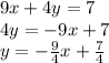 9x + 4y = 7\\&#10;4y=-9x+7\\&#10;y=-\frac{9}{4}x+\frac{7}{4}
