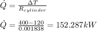 \dot{Q}=\frac{\Delta T}{R_{cylinder}}\\\\\dot{Q}=\frac{400-120}{0.001838}=152.287kW