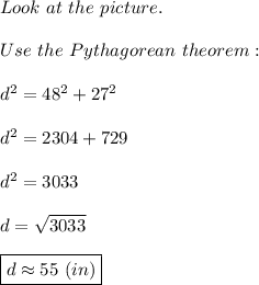 Look\ at\ the\ picture.\\\\Use\ the\ Pythagorean\ theorem:\\\\d^2=48^2+27^2\\\\d^2=2304+729\\\\d^2=3033\\\\d=\sqrt{3033}\\\\\boxed{d\approx55\ (in)}