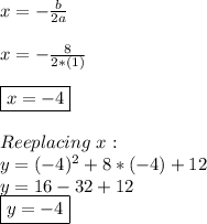 x=- \frac{b}{2a}  \\  \\ x=- \frac{8}{2*(1)}  \\  \\ \boxed{x=-4} \\  \\ Reeplacing \,\,x: \\ y=(-4)^{2} +8*(-4)+12 \\ y=16-32+12 \\ \boxed{y=-4}