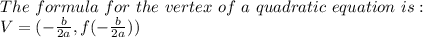 The\,\,formula\,\,for\,\,the\,\,vertex\,\,of\,\,a\,\,quadratic\,\,equation\,\,is:  \\  V=( -\frac{b}{2a},f(-\frac{b}{2a}) )