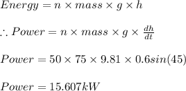 Energy=n\times mass\times g\times h\\\\\therefore Power=n\times mass\times g\times \frac{dh}{dt}\\\\Power=50\times 75\times 9.81\times 0.6sin(45)\\\\Power=15.607kW
