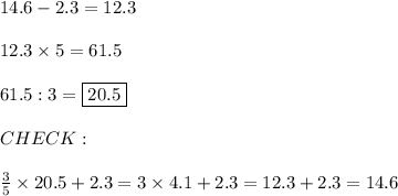14.6-2.3=12.3\\\\12.3\times5=61.5\\\\61.5:3=\fbox{20.5}\\\\CHECK:\\\\\frac{3}{5}\times20.5+2.3=3\times4.1+2.3=12.3+2.3=14.6