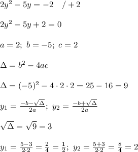 2y^2-5y=-2\ \ \ /+2\\\\2y^2-5y+2=0\\\\a=2;\ b=-5;\ c=2\\\\\Delta=b^2-4ac\\\\\Delta=(-5)^2-4\cdot2\cdot2=25-16=9\\\\y_1=\frac{-b-\sqrt\Delta}{2a};\ y_2=\frac{-b+\sqrt\Delta}{2a}\\\\\sqrt\Delta=\sqrt9=3\\\\y_1=\frac{5-3}{2\cdot2}=\frac{2}{4}=\frac{1}{2};\ y_2=\frac{5+3}{2\cdot2}=\frac{8}{4}=2
