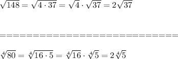 \sqrt{148}=\sqrt{4\cdot37}=\sqrt4\cdot\sqrt{37}=2\sqrt{37}\\\\\\===========================\\\\\sqrt[4]{80}=\sqrt[4]{16\cdot5}=\sqrt[4]{16}\cdot\sqrt[4]5=2\sqrt[4]5