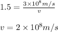 1.5=\frac{3\times 10^8m/s}{v}\\\\v=2\times 10^8m/s