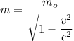 m=\dfrac{m_o}{\sqrt{1-\dfrac{v^2}{c^2}}}
