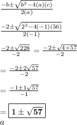 \frac{-b \pm  \sqrt{ b^2 -4( a)(c)} }{2(a)}\\\\  \frac{-2\pm  \sqrt{2^2 -4(-1)(56)} }{2(-1)}\\    \\\frac{-2\pm  \sqrt{228 } }{-2} = \frac{-2\pm  \sqrt{4\times57 } }{-2} \\\\ = \frac{-2\pm  2\sqrt{57 } }{-2} \\\\ = \frac{-1\pm  1\sqrt{57 } }{-1} \\\\ =\boxed{\bf{ 1\pm \sqrt{57 }  }}\\a