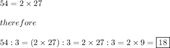 54=2\times27\\\\therefore\\\\54:3=(2\times27):3=2\times27:3=2\times9=\boxed{18}