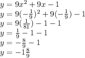 y = 9x^{2} + 9x - 1 \\y = 9(-\frac{1}{9})^{2} + 9(-\frac{1}{9}) - 1 \\y = 9(\frac{1}{81}) - 1 - 1 \\y = \frac{1}{9} - 1 - 1 \\y = -\frac{8}{9} - 1 \\y = -1\frac{8}{9}