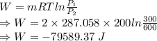 W=mRTln\frac{P_1}{P_2}\\\Rightarrow W=2\times 287.058\times 200ln\frac{300}{600}\\\Rightarrow W=-79589.37\ J