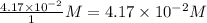\frac{4.17\times 10^{-2}}{1}M=4.17\times 10^{-2}M