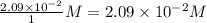 \frac{2.09\times 10^{-2}}{1}M=2.09\times 10^{-2}M