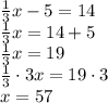 \frac{1}{3}x-5=14 \\&#10;\frac{1}{3}x=14+5 \\&#10;\frac{1}{3}x=19 \\&#10;\frac{1}{3} \cdot 3 x=19 \cdot3 \\&#10;x=57