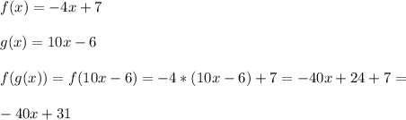 f(x)=-4x+7 \\  \\ g(x)=10x-6 \\  \\ f(g(x))=f(10x-6)=-4*(10x-6)+7=-40x+24+7= \\  \\ -40x+31