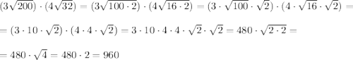 (3 \sqrt{200}) \cdot (4 \sqrt{32})=(3 \sqrt{100\cdot 2}) \cdot (4 \sqrt{16\cdot 2})=(3 \cdot \sqrt{100 }\cdot \sqrt{2}) \cdot (4 \cdot \sqrt{16 }\cdot \sqrt{2})=\\ \\= ( 3 \cdot 10\cdot \sqrt{2}) \cdot (4\cdot 4\cdot \sqrt{2})= 3 \cdot 10 \cdot 4\cdot 4\cdot \sqrt{2} \cdot \sqrt{2}=480\cdot \sqrt{2\cdot 2}=\\ \\=480\cdot \sqrt{4}=480\cdot 2=960