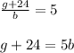 \frac{g+24}{b}=5\\&#10;\\&#10;g+24=5b