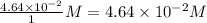 \frac{4.64\times 10^{-2}}{1}M=4.64\times 10^{-2}M