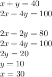x+y=40 \\ 2x+4y=100 \\ \\ 2x+2y=80 \\ 2x+4y=100 \\ 2y=20 \\ y=10 \\ x=30