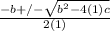 \frac{-b+/- \sqrt{b^2-4(1)c} }{2(1)}