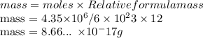 mass = moles \times Relative formula mass&#10;&#10;mass = 4.35\times10^6/6\times 10^23 \times 12&#10;&#10;mass = 8.66... \times 10^-17 g&#10;