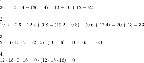 1.\\36+12+4=(36+4)+12=40+12=52\\\\2.\\19.2+0.6+12.4+0.8=(19.2+0.8)+(0.6+12.4)=20+13=33\\\\3.\\2\cdot16\cdot10\cdot5=(2\cdot5)\cdot(10\cdot16)=10\cdot160=1600\\\\4.\\12\cdot18\cdot0\cdot16=0\cdot(12\cdot18\cdot16)=0