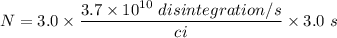N=3.0\times\dfrac{3.7\times10^{10}\ disintegration/s}{ci}\times3.0\ s