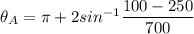 \theta _A=\pi +2sin^{-1}\dfrac{100-250}{700}