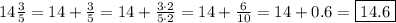 14\frac{3}{5}=14+\frac{3}{5}=14+\frac{3\cdot2}{5\cdot2}=14+\frac{6}{10}=14+0.6=\boxed{14.6}