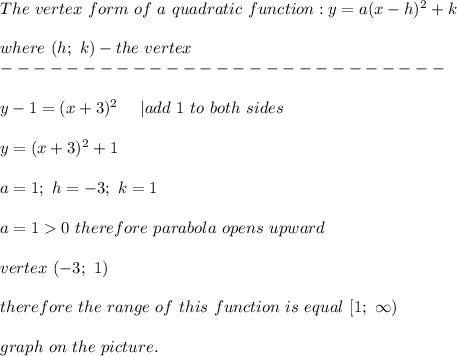 The\ vertex\ form\ of\ a\ quadratic\ function:y=a(x-h)^2+k\\\\where\ (h;\ k)-the\ vertex\\---------------------------\\\\y-1=(x+3)^2\ \ \ \ |add\ 1\ to\ both\ sides\\\\y=(x+3)^2+1\\\\a=1;\ h=-3;\ k=1\\\\a=1  0\ therefore\ parabola\ op ens\ upward\\\\vertex\ (-3;\ 1)\\\\therefore\ the\ range\ of\ this\ function\ is\ equal\ [1;\ \infty)\\\\graph\ on\ the\ picture.