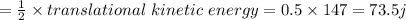 =\frac{1}{2}\times translational\ kinetic \ energy=0.5\times 147=73.5j