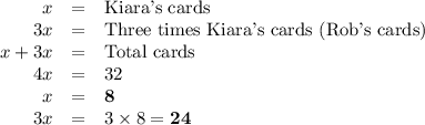 \begin{array}{rcl}x & = & \text{Kiara's cards}\\3x & = & \text{Three times Kiara's cards (Rob's cards)}\\x + 3x& = & \text{Total cards}\\4x & = & 32\\x & = & \mathbf{8}\\3x & = & 3 \times 8 = \mathbf{24}\\\end{array}