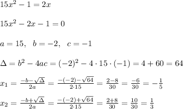 15x^2 - 1 = 2x \\\\15x^2-2x - 1 = 0\\ \\a=15, \ \ b=-2 , \ \ c=-1 \\ \\\Delta =b^2-4ac = (-2)^2 -4\cdot 15 \cdot (-1) = 4+60=64  \\ \\x_{1}=\frac{-b-\sqrt{\Delta} }{2a}=\frac{-(-2)-\sqrt{64}}{2\cdot 15 }=\frac{ 2-8}{30}=\frac{-6}{30}=- \frac{1}{5}\\ \\x_{2}=\frac{-b+\sqrt{\Delta} }{2a}=\frac{-(-2)+\sqrt{64}}{2\cdot 15 }=\frac{ 2+8}{30}=\frac{10}{30}= \frac{1}{3}&#10;