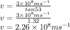 v=\frac{3\times 10^8 ms^{-1}}{tan53}\\v=\frac{3\times 10^8 ms^{-1}}{1.32}\\v=2.26\times 10^8 ms^{-1}