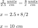 \frac{2}{2.5}\frac{units}{cm}=\frac{8}{x}\frac{units}{cm}\\ \\ x=2.5*8/2\\ \\ x=10\ cm