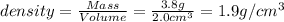 density=\frac{Mass}{Volume}=\frac{3.8 g}{2.0 cm^3}=1.9g/cm^3