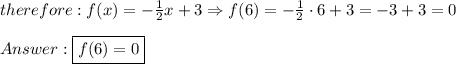 therefore:f(x)=-\frac{1}{2}x+3\Rightarrow f(6)=-\frac{1}{2}\cdot6+3=-3+3=0\\\\\boxed{f(6)=0}