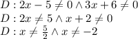 D:2x-5 \not =0 \wedge 3x+6\not=0\\&#10;D:2x \not =5 \wedge x+2\not=0\\&#10;D:x \not =\frac{5 }{2} \wedge x\not=-2\\