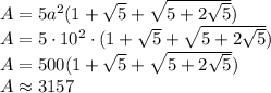 A=5a^2(1+\sqrt5+\sqrt{5+2\sqrt5})\\&#10;A=5\cdot10^2\cdot(1+\sqrt5+\sqrt{5+2\sqrt5})\\&#10;A=500(1+\sqrt5+\sqrt{5+2\sqrt5})\\&#10;A\approx3157