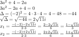 3a^2+4=2a\\&#10;3a^2-2a+4=0\\&#10;\Delta=(-2)^2-4\cdot3\cdot4=4-48=-44\\&#10;\sqrt{\Delta}=\sqrt{-44}=2\sqrt{11}i\\&#10;x_1=\frac{-(-2)-2\sqrt{11}i}{2\cdot3}=\frac{2-2\sqrt{11}i}{6}=\frac{1-\sqrt{11}i}{3}\\&#10;x_2=\frac{-(-2)+2\sqrt{11}i}{2\cdot3}=\frac{2+2\sqrt{11}i}{6}=\frac{1+\sqrt{11}i}{3}\\
