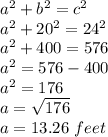 a^2+b^2=c^2 \\ a^2+20^2=24^2 \\ a^2+400=576 \\ a^2=576-400 \\ a^2=176 \\ a= \sqrt{176}  \\ a=13.26 \ feet