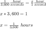 \frac{1}{3,600} \frac{hour}{seconds} =\frac{x}{1} \frac{hour}{second}\\\\ x*3,600=1\\\\ x=\frac{1}{3,600}\ hours