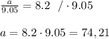 \frac{a}{9.05} =8.2\ \ / \cdot 9.05 \\ \\ a=8.2 \cdot 9.05 =74,21
