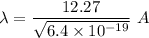 \lambda=\dfrac{12.27}{\sqrt{6.4\times 10^{-19}} }\ A