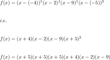 f(x)=(x-(-4))^{1}(x-2)^{1}(x-9)^{1}(x-(-5))^{3}\\\\\\i.e.\\\\\\f(x)=(x+4)(x-2)(x-9)(x+5)^3\\\\\\f(x)=(x+5)(x+5)(x+5)(x+4)(x-2)(x-9)
