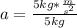 a=\frac{5kg*\frac{m}{s^{2} } }{5kg}